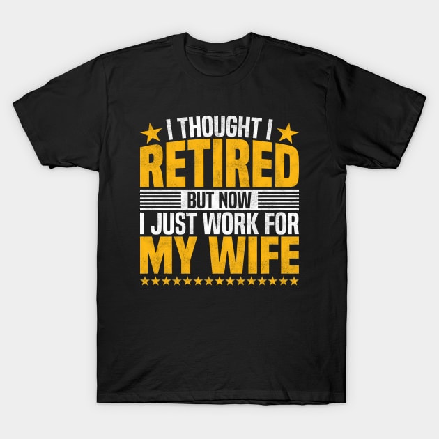 I Thought I Retired But Now I Just Work For My Wife - Funny Retired Dad, Husband, And Men T-Shirt by BenTee